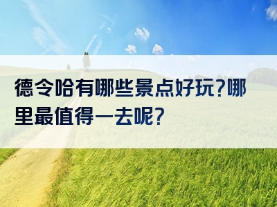 德令哈有哪些景点好玩？哪里最值得一去呢？