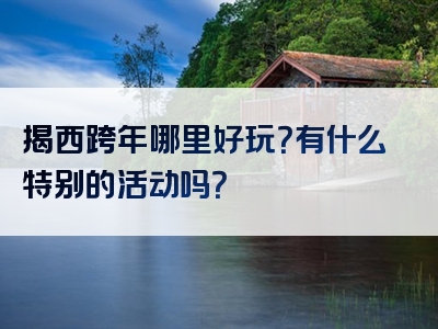 揭西跨年哪里好玩？有什么特别的活动吗？