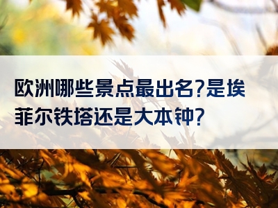 欧洲哪些景点最出名？是埃菲尔铁塔还是大本钟？