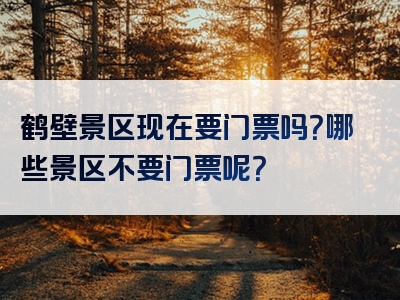 鹤壁景区现在要门票吗？哪些景区不要门票呢？