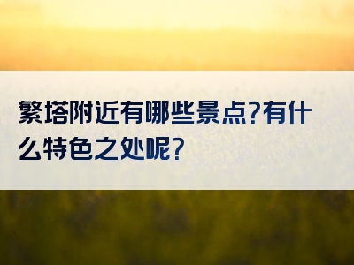 繁塔附近有哪些景点？有什么特色之处呢？