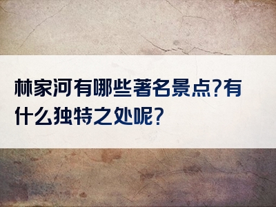 林家河有哪些著名景点？有什么独特之处呢？