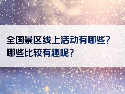 全国景区线上活动有哪些？哪些比较有趣呢？