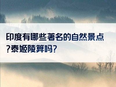 印度有哪些著名的自然景点？泰姬陵算吗？