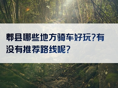 郫县哪些地方骑车好玩？有没有推荐路线呢？