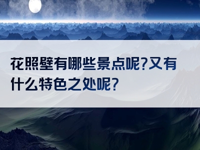 花照壁有哪些景点呢？又有什么特色之处呢？