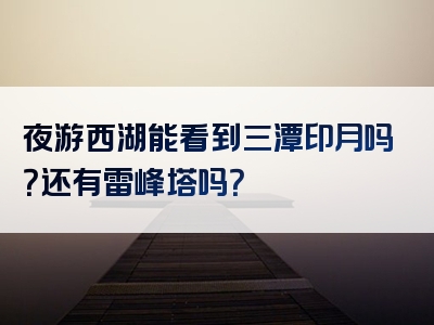 夜游西湖能看到三潭印月吗？还有雷峰塔吗？