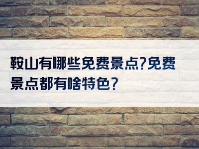 鞍山有哪些免费景点？免费景点都有啥特色？