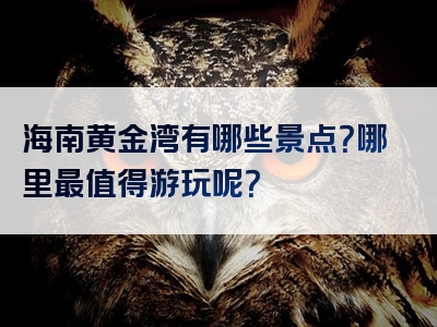 海南黄金湾有哪些景点？哪里最值得游玩呢？