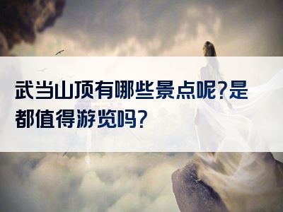 武当山顶有哪些景点呢？是都值得游览吗？