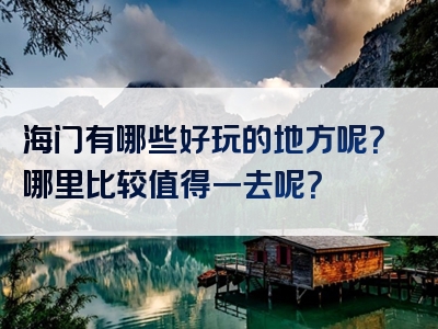 海门有哪些好玩的地方呢？哪里比较值得一去呢？