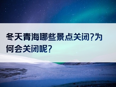 冬天青海哪些景点关闭？为何会关闭呢？