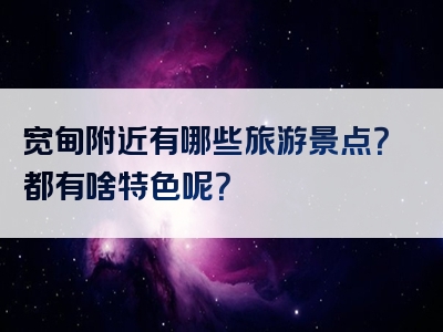 宽甸附近有哪些旅游景点？都有啥特色呢？