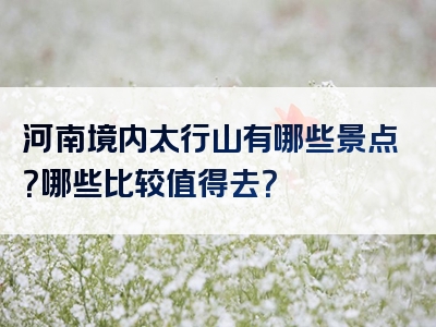 河南境内太行山有哪些景点？哪些比较值得去？