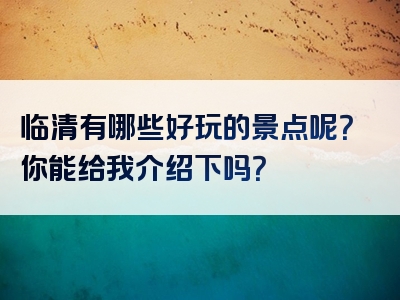 临清有哪些好玩的景点呢？你能给我介绍下吗？