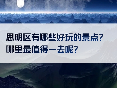 思明区有哪些好玩的景点？哪里最值得一去呢？