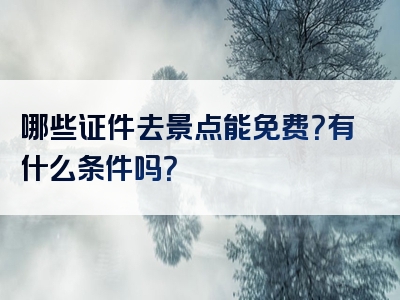 哪些证件去景点能免费？有什么条件吗？