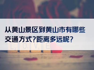 从黄山景区到黄山市有哪些交通方式？距离多远呢？