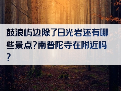 鼓浪屿边除了日光岩还有哪些景点？南普陀寺在附近吗？