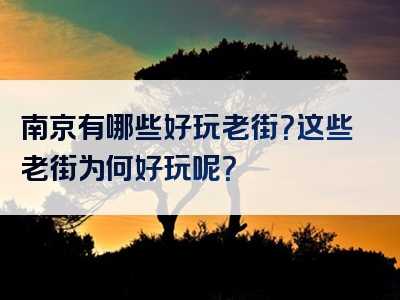 南京有哪些好玩老街？这些老街为何好玩呢？