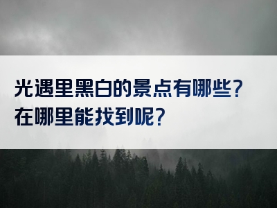 光遇里黑白的景点有哪些？在哪里能找到呢？