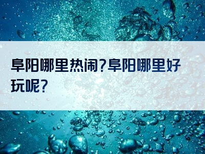 阜阳哪里热闹？阜阳哪里好玩呢？