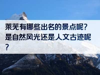 莱芜有哪些出名的景点呢？是自然风光还是人文古迹呢？