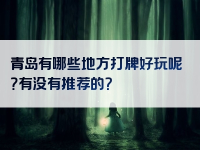 青岛有哪些地方打牌好玩呢？有没有推荐的？