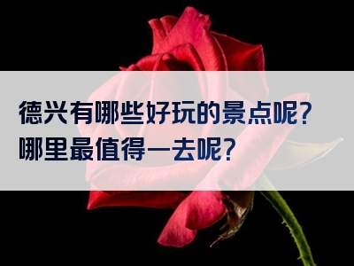 德兴有哪些好玩的景点呢？哪里最值得一去呢？