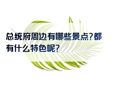 总统府周边有哪些景点？都有什么特色呢？