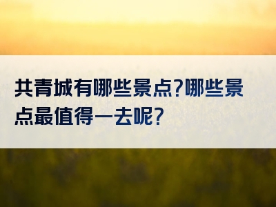 共青城有哪些景点？哪些景点最值得一去呢？