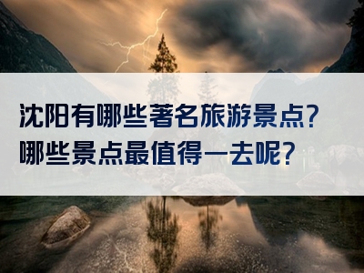 沈阳有哪些著名旅游景点？哪些景点最值得一去呢？