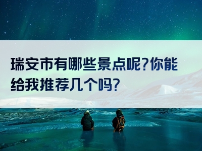 瑞安市有哪些景点呢？你能给我推荐几个吗？