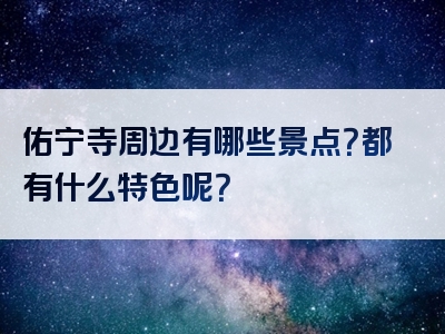 佑宁寺周边有哪些景点？都有什么特色呢？