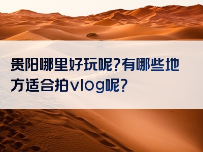 贵阳哪里好玩呢？有哪些地方适合拍vlog呢？