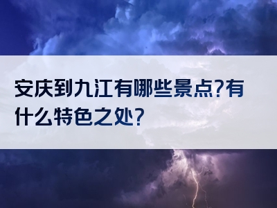 安庆到九江有哪些景点？有什么特色之处？