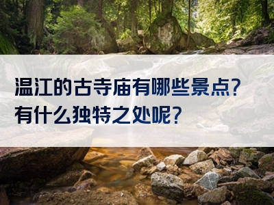 温江的古寺庙有哪些景点？有什么独特之处呢？