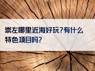 崇左哪里近海好玩？有什么特色项目吗？