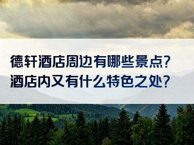 德轩酒店周边有哪些景点？酒店内又有什么特色之处？