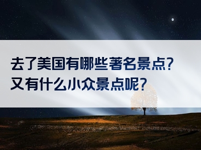 去了美国有哪些著名景点？又有什么小众景点呢？