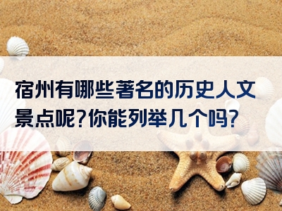 宿州有哪些著名的历史人文景点呢？你能列举几个吗？