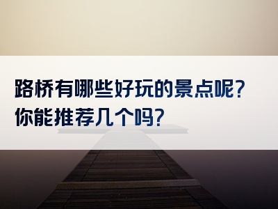 路桥有哪些好玩的景点呢？你能推荐几个吗？