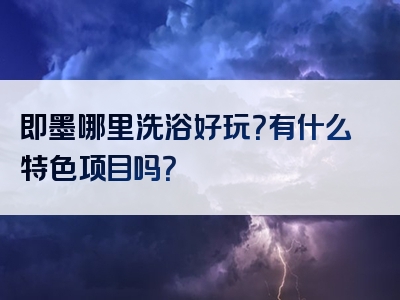 即墨哪里洗浴好玩？有什么特色项目吗？