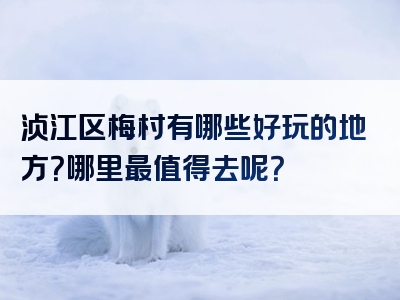 浈江区梅村有哪些好玩的地方？哪里最值得去呢？