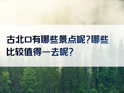 古北口有哪些景点呢？哪些比较值得一去呢？