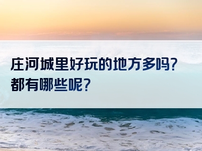 庄河城里好玩的地方多吗？都有哪些呢？