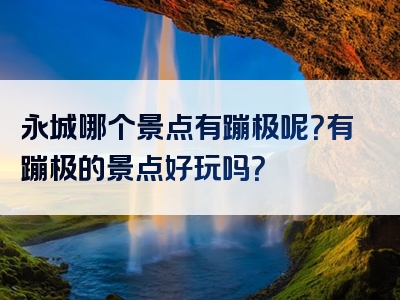 永城哪个景点有蹦极呢？有蹦极的景点好玩吗？