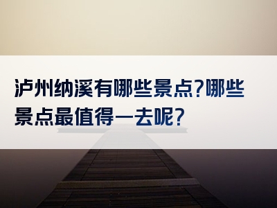 泸州纳溪有哪些景点？哪些景点最值得一去呢？