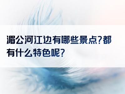 湄公河江边有哪些景点？都有什么特色呢？