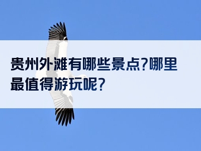 贵州外滩有哪些景点？哪里最值得游玩呢？